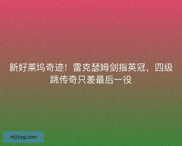 新好莱坞奇迹！雷克瑟姆剑指英冠，四级跳传奇只差最后一役