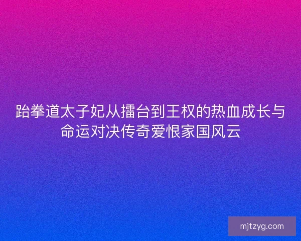 跆拳道太子妃从擂台到王权的热血成长与命运对决传奇爱恨家国风云