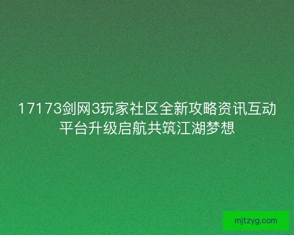 17173剑网3玩家社区全新攻略资讯互动平台升级启航共筑江湖梦想