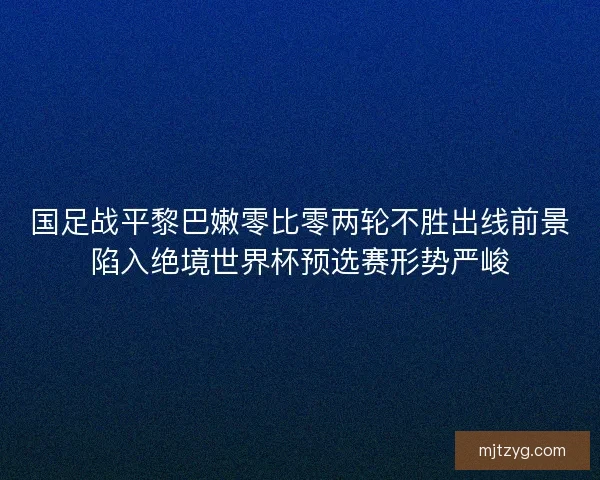 国足战平黎巴嫩零比零两轮不胜出线前景陷入绝境世界杯预选赛形势严峻