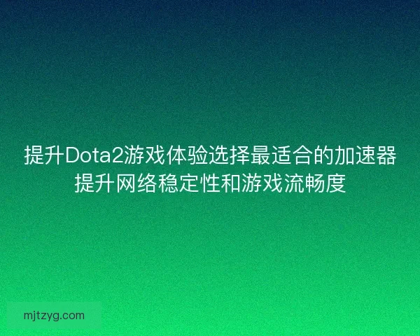 提升Dota2游戏体验选择最适合的加速器提升网络稳定性和游戏流畅度