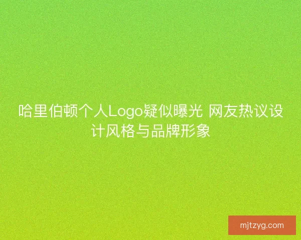 哈里伯顿个人Logo疑似曝光 网友热议设计风格与品牌形象