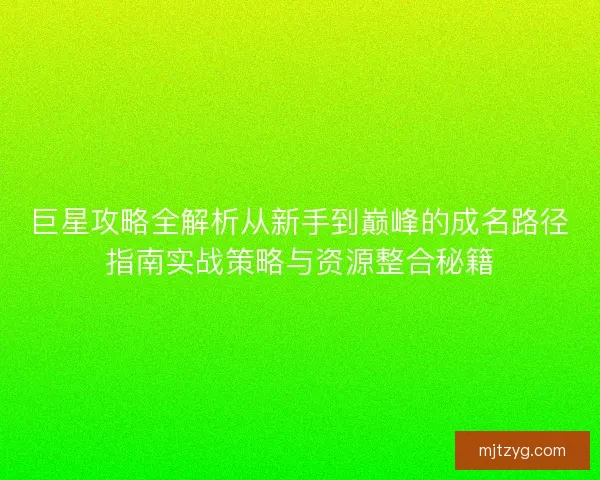 巨星攻略全解析从新手到巅峰的成名路径指南实战策略与资源整合秘籍 巨星攻略全解析从新手到巅峰的成名路径指南实战策略与资源整合秘籍