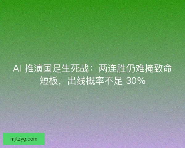 AI 推演国足生死战：两连胜仍难掩致命短板，出线概率不足 30%