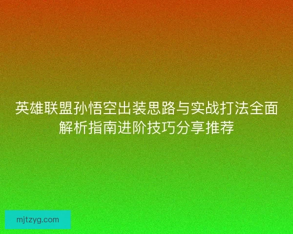 英雄联盟孙悟空出装思路与实战打法全面解析指南进阶技巧分享推荐