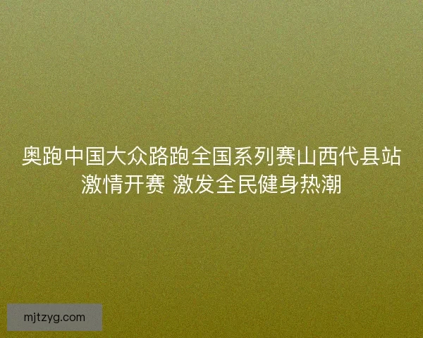 奥跑中国大众路跑全国系列赛山西代县站激情开赛 激发全民健身热潮