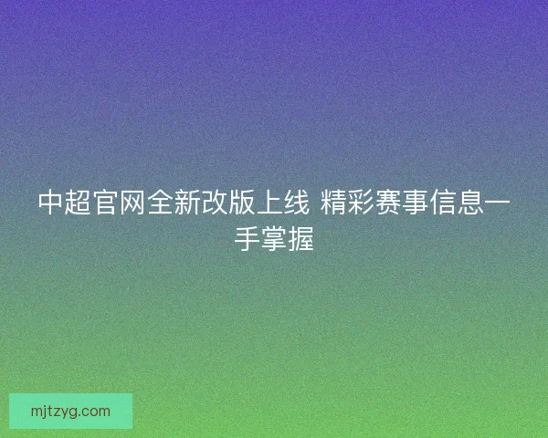 中超官网全新改版上线 精彩赛事信息一手掌握