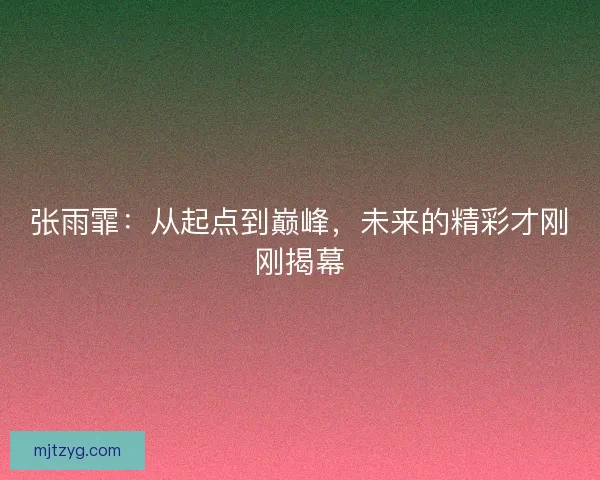 张雨霏：从起点到巅峰，未来的精彩才刚刚揭幕
